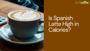 Is Spanish Latte High in Calories?
