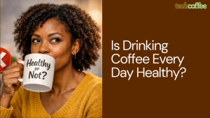 Is Drinking Coffee Every Day Healthy?