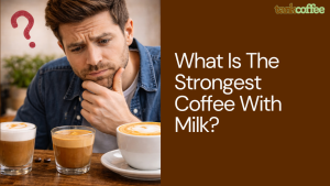What Is The Strongest Coffee With Milk?